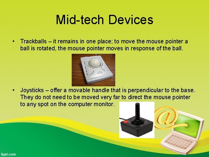 Mid-tech Devices • Trackballs – it remains in one place; to move the mouse