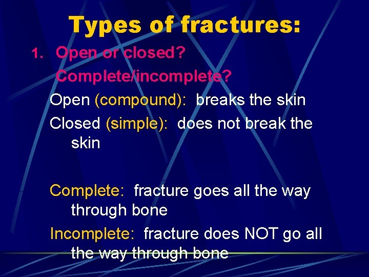 Types of fractures: 1. Open or closed? Complete/incomplete? Open (compound): breaks the skin Closed