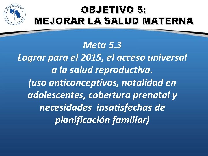 OBJETIVO 5: MEJORAR LA SALUD MATERNA Meta 5. 3 Lograr para el 2015, el