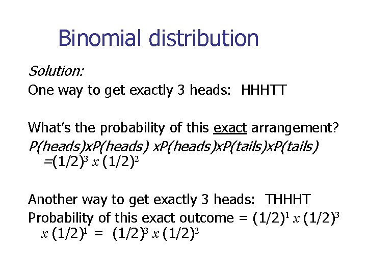 Binomial distribution Solution: One way to get exactly 3 heads: HHHTT What’s the probability