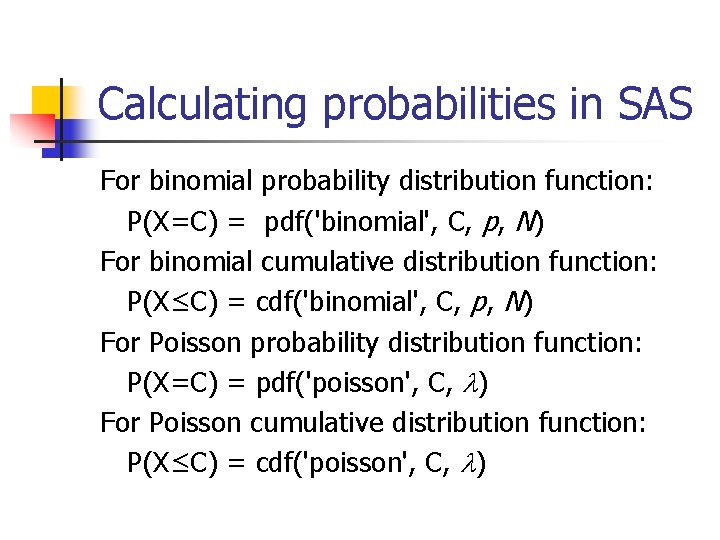 Calculating probabilities in SAS For binomial probability distribution function: P(X=C) = pdf('binomial', C, p,