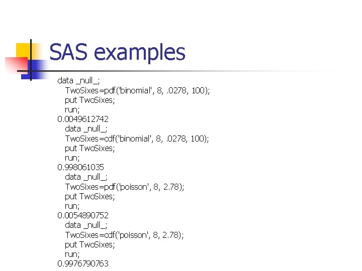 SAS examples data _null_; Two. Sixes=pdf('binomial', 8, . 0278, 100); put Two. Sixes; run;