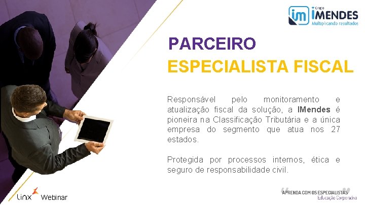 PARCEIRO ESPECIALISTA FISCAL Responsável pelo monitoramento e atualização fiscal da solução, a IMendes é