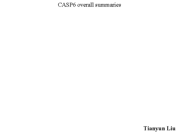 CASP 6 overall summaries Tianyun Liu 