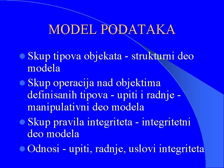 MODEL PODATAKA l Skup tipova objekata - strukturni deo modela l Skup operacija nad