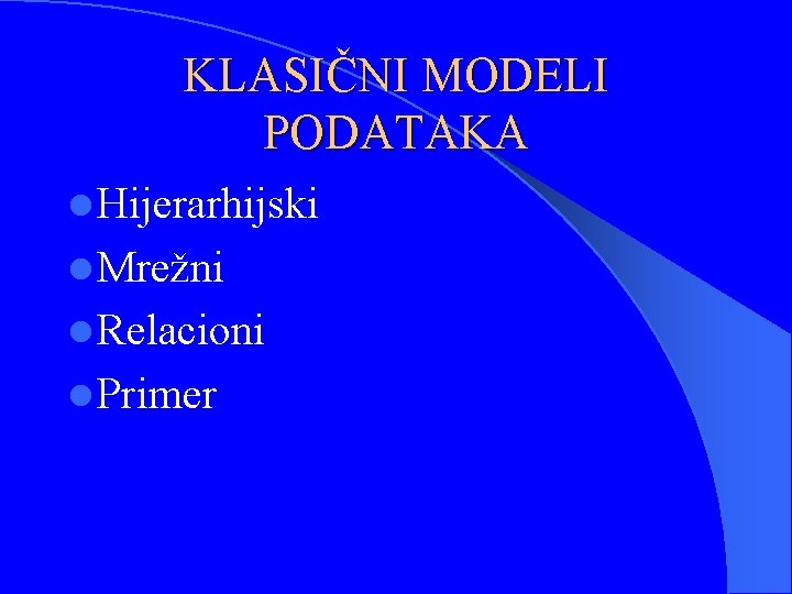 KLASIČNI MODELI PODATAKA l Hijerarhijski l Mrežni l Relacioni l Primer 