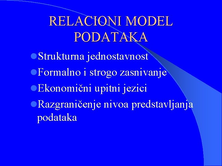 RELACIONI MODEL PODATAKA l. Strukturna jednostavnost l. Formalno i strogo zasnivanje l. Ekonomični upitni