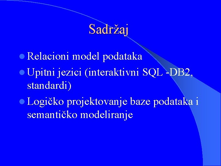 Sadržaj l Relacioni model podataka l Upitni jezici (interaktivni SQL -DB 2, standardi) l