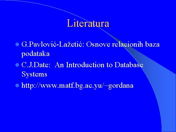 Literatura l G. Pavlović-Lažetić: Osnove relacionih baza podataka l C. J. Date: An Introduction