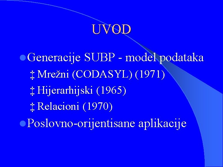 UVOD l Generacije SUBP - model podataka ‡ Mrežni (CODASYL) (1971) ‡ Hijerarhijski (1965)