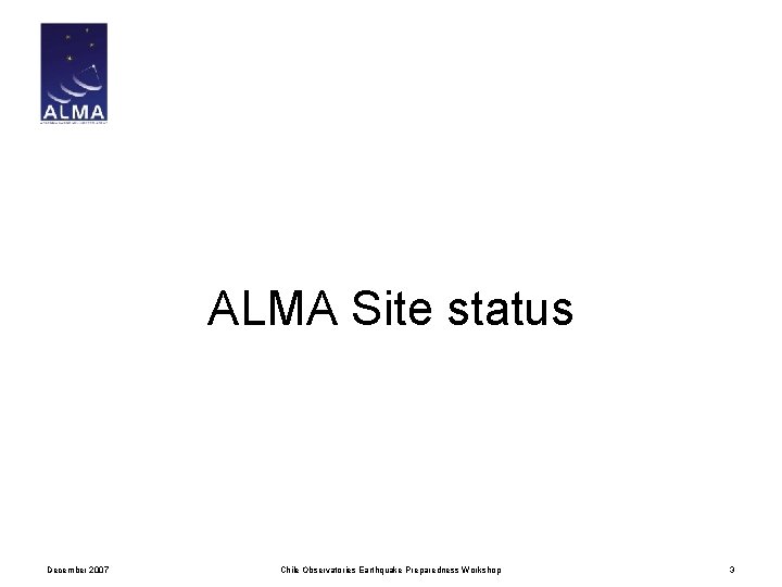ALMA Site status December 2007 Chile Observatories Earthquake Preparedness Workshop 3 