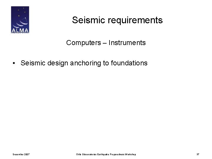 Seismic requirements Computers – Instruments • Seismic design anchoring to foundations December 2007 Chile