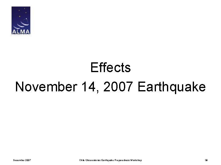 Effects November 14, 2007 Earthquake December 2007 Chile Observatories Earthquake Preparedness Workshop 39 