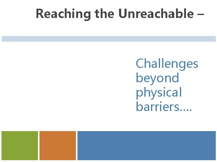 Reaching the Unreachable – Challenges beyond physical barriers…. 