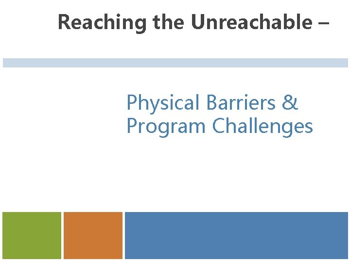 Reaching the Unreachable – Physical Barriers & Program Challenges 