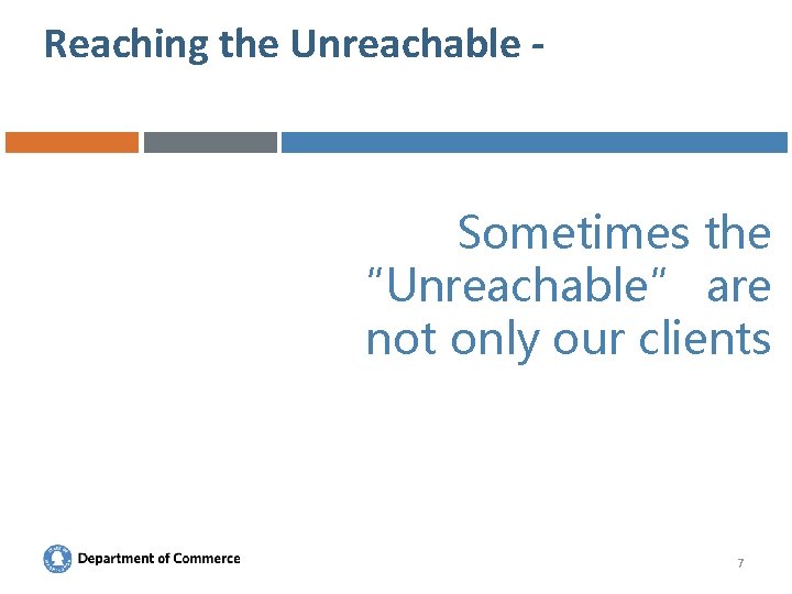 Reaching the Unreachable - Sometimes the “Unreachable” are not only our clients 7 