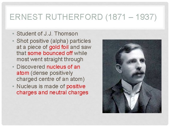 ERNEST RUTHERFORD (1871 – 1937) • Student of J. J. Thomson • Shot positive