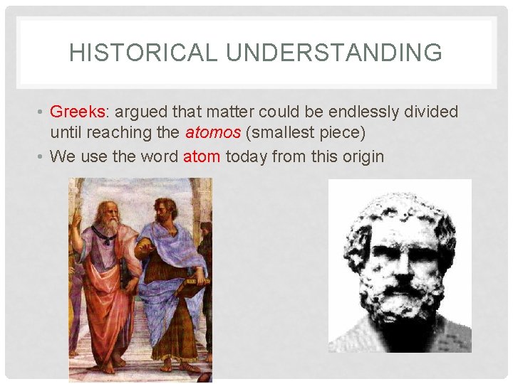 HISTORICAL UNDERSTANDING • Greeks: argued that matter could be endlessly divided until reaching the