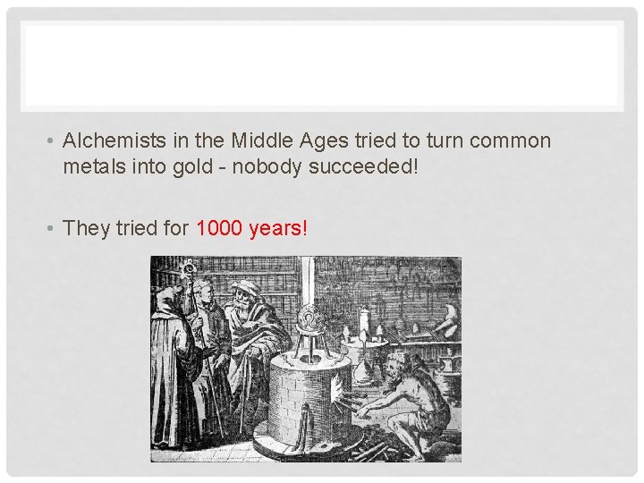  • Alchemists in the Middle Ages tried to turn common metals into gold