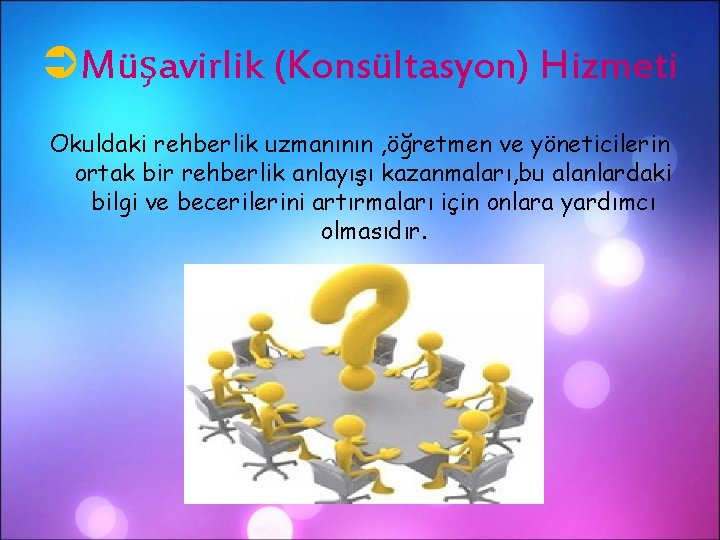 ÜMüşavirlik (Konsültasyon) Hizmeti Okuldaki rehberlik uzmanının , öğretmen ve yöneticilerin ortak bir rehberlik anlayışı