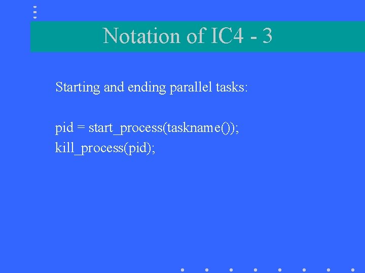 Notation of IC 4 - 3 Starting and ending parallel tasks: pid = start_process(taskname());