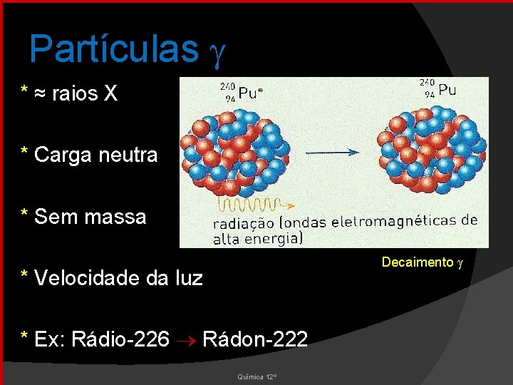Partículas * ≈ raios X * Carga neutra * Sem massa Decaimento * Velocidade