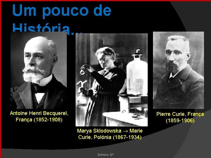 Um pouco de História. . . Antoine Henri Becquerel, França (1852 -1908) Pierre Curie,