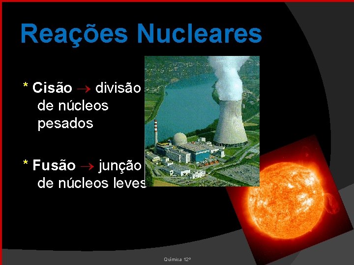 Reações Nucleares * Cisão divisão de núcleos pesados * Fusão junção de núcleos leves