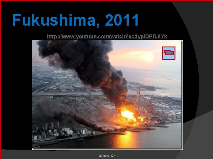 Fukushima, 2011 http: //www. youtube. com/watch? v=3 ypi. DPf. L 9 Yk Química 12º