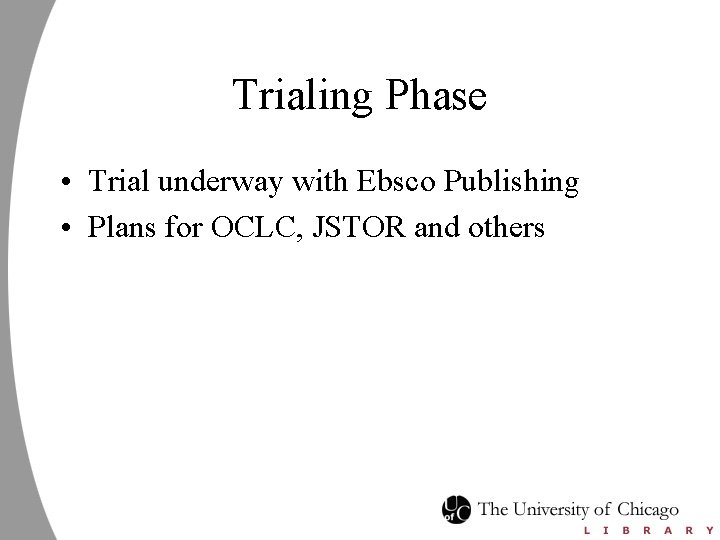 Trialing Phase • Trial underway with Ebsco Publishing • Plans for OCLC, JSTOR and