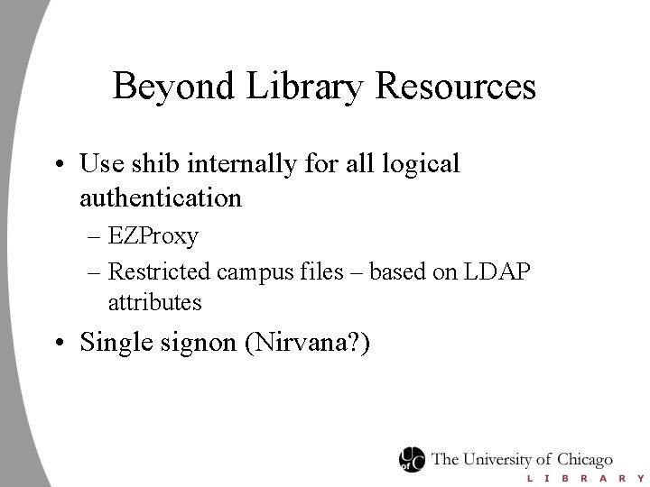 Beyond Library Resources • Use shib internally for all logical authentication – EZProxy –