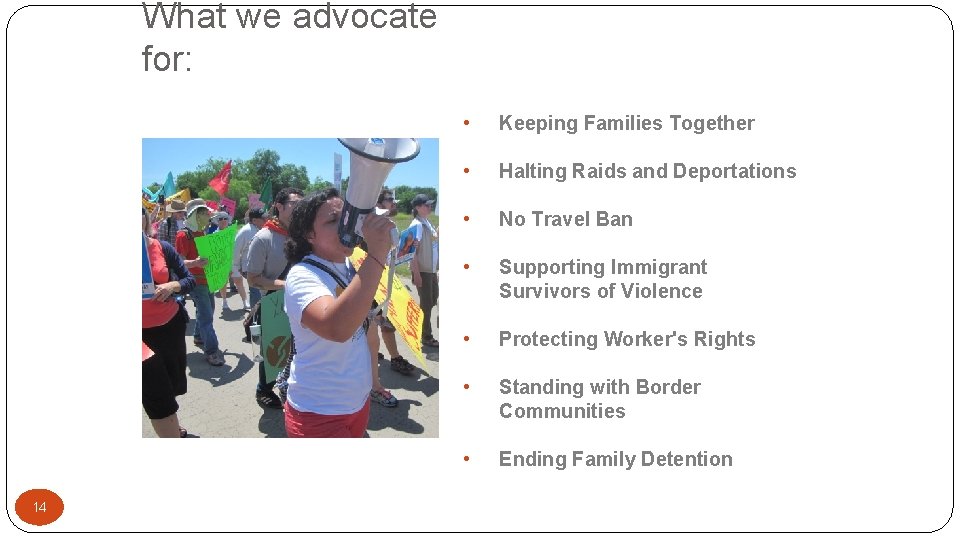 What we advocate for: 14 • Keeping Families Together • Halting Raids and Deportations