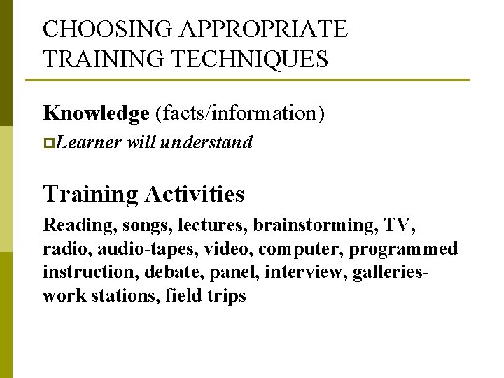 CHOOSING APPROPRIATE TRAINING TECHNIQUES Knowledge (facts/information) p. Learner will understand Training Activities Reading, songs,