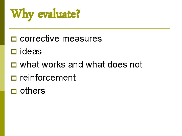 Why evaluate? p p p corrective measures ideas what works and what does not