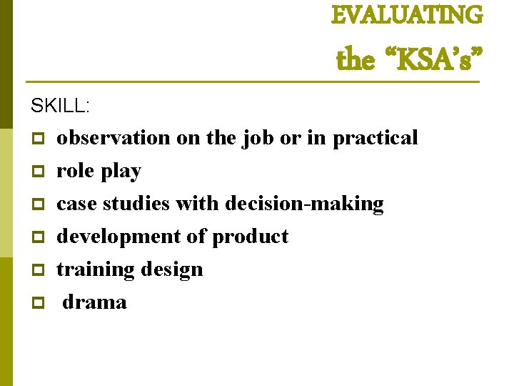 EVALUATING SKILL: p p p the “KSA’s” observation on the job or in practical