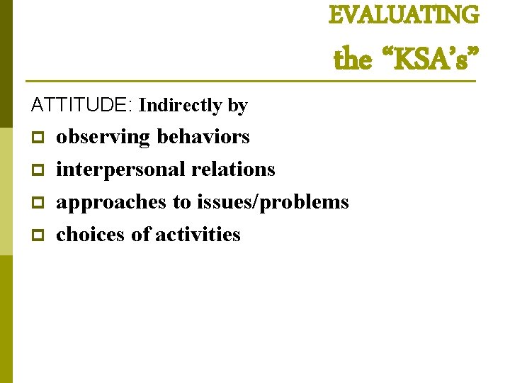 EVALUATING ATTITUDE: Indirectly by p p the “KSA’s” observing behaviors interpersonal relations approaches to