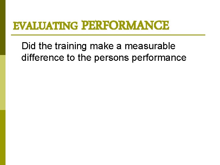 EVALUATING PERFORMANCE Did the training make a measurable difference to the persons performance 