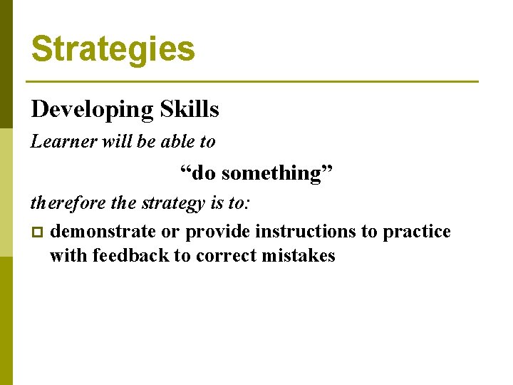 Strategies Developing Skills Learner will be able to “do something” therefore the strategy is