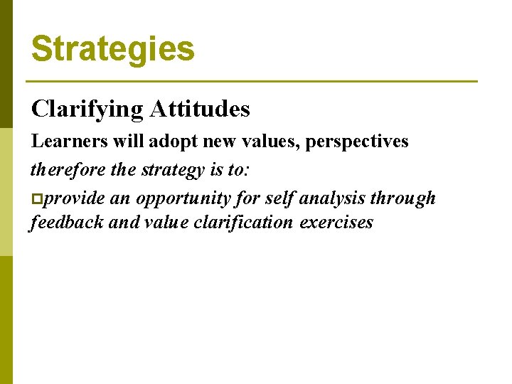 Strategies Clarifying Attitudes Learners will adopt new values, perspectives therefore the strategy is to: