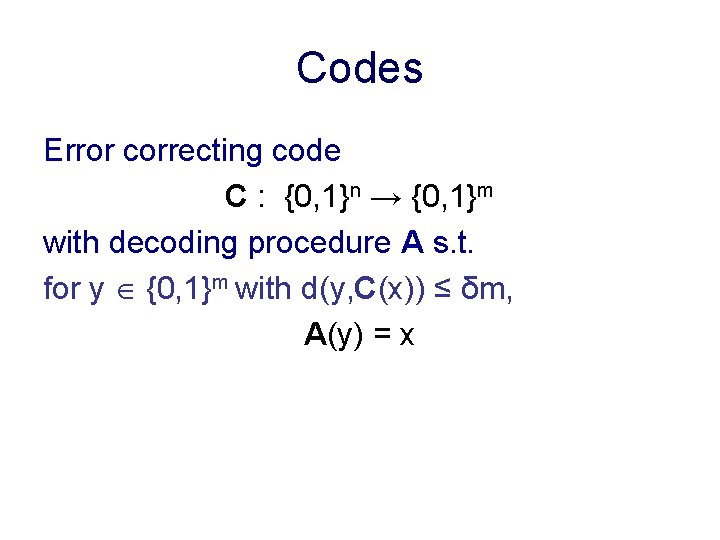 Codes Error correcting code C : {0, 1}n → {0, 1}m with decoding procedure