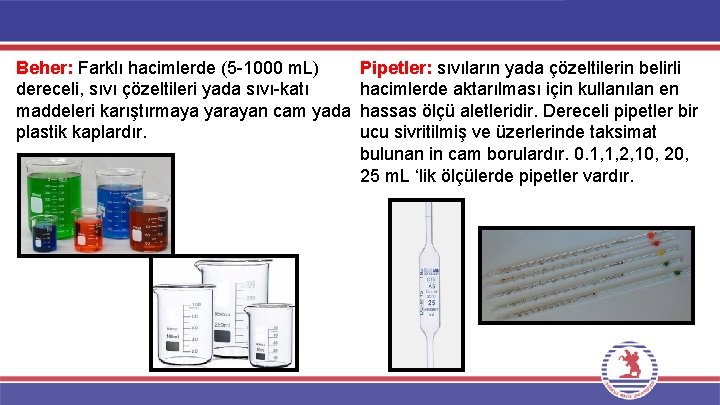 Beher: Farklı hacimlerde (5 -1000 m. L) dereceli, sıvı çözeltileri yada sıvı-katı maddeleri karıştırmaya