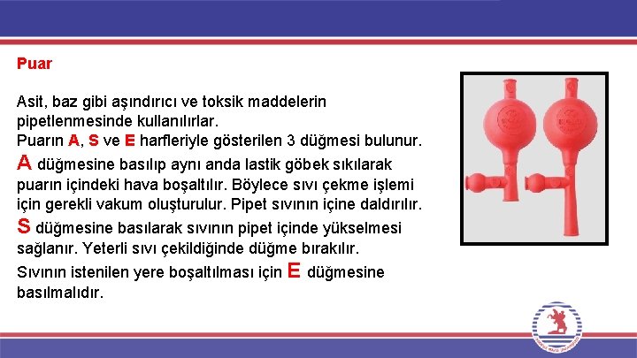 Puar Asit, baz gibi aşındırıcı ve toksik maddelerin pipetlenmesinde kullanılırlar. Puarın A, S ve