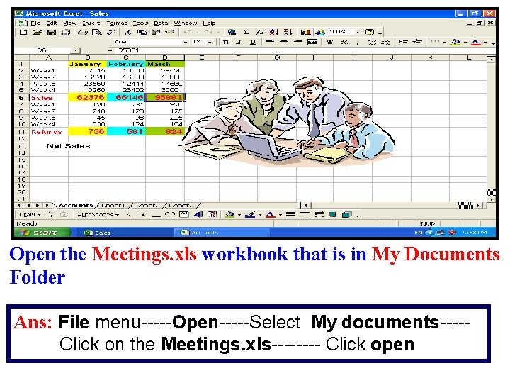 Open the Meetings. xls workbook that is in My Documents Folder Ans: File menu-----Open-----Select