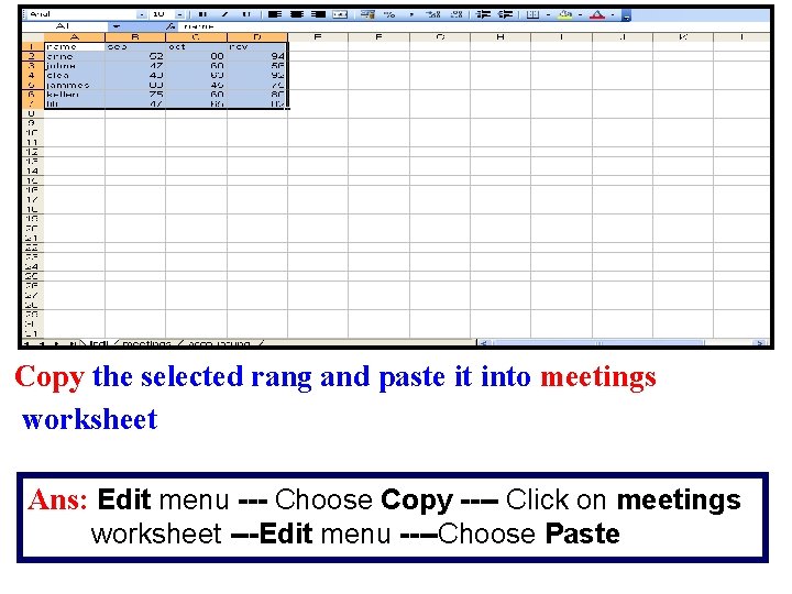 Copy the selected rang and paste it into meetings worksheet Ans: Edit menu ---