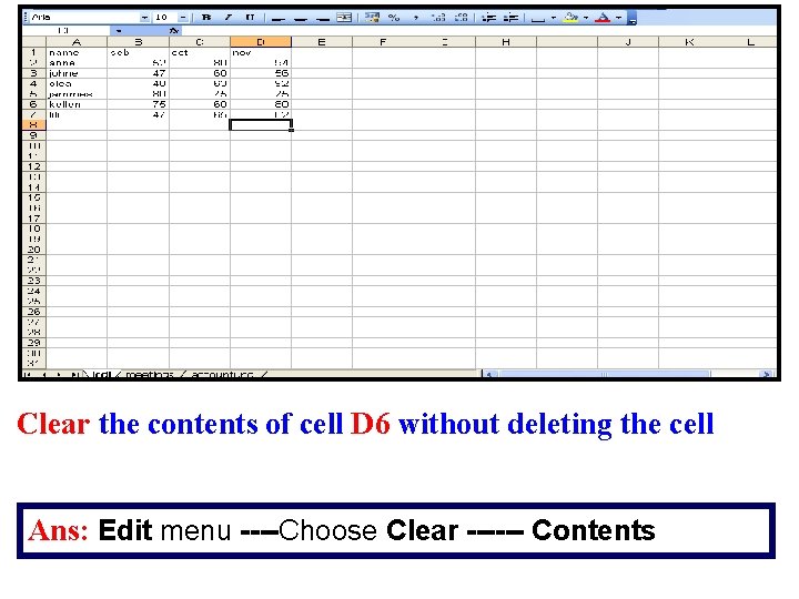 Clear the contents of cell D 6 without deleting the cell Ans: Edit menu