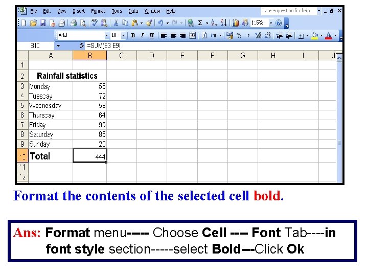 Format the contents of the selected cell bold. Ans: Format menu----- Choose Cell ----