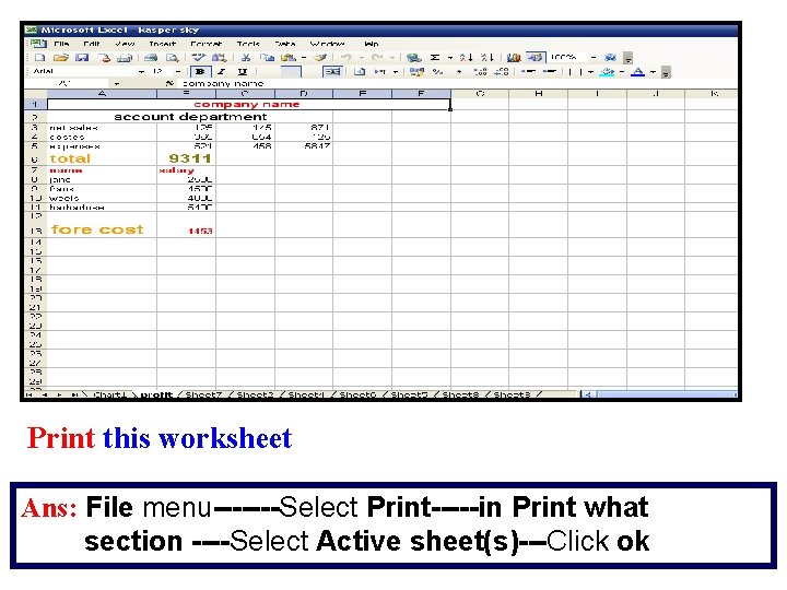 Print this worksheet Ans: File menu-------Select Print-----in Print what section ----Select Active sheet(s)---Click ok