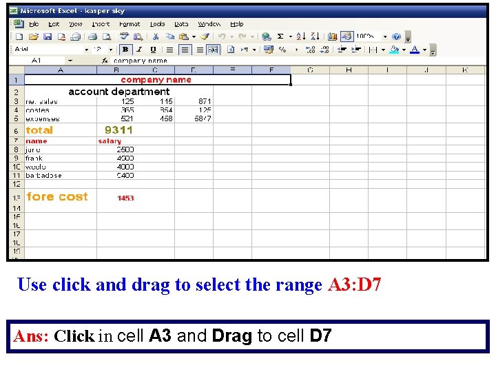 Use click and drag to select the range A 3: D 7 Ans: Click