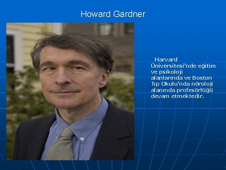 Howard Gardner Harvard Üniversitesi’nde eğitim ve psikoloji alanlarında ve Boston Tıp Okulu’nda nöroloji alanında