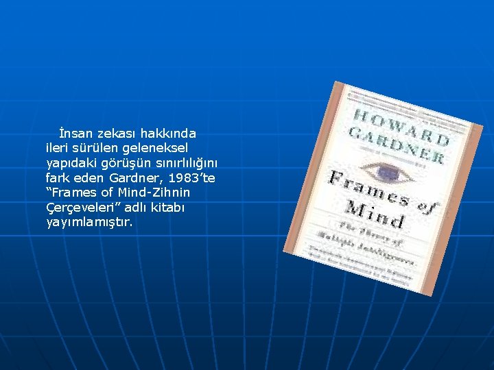 İnsan zekası hakkında ileri sürülen geleneksel yapıdaki görüşün sınırlılığını fark eden Gardner, 1983’te “Frames